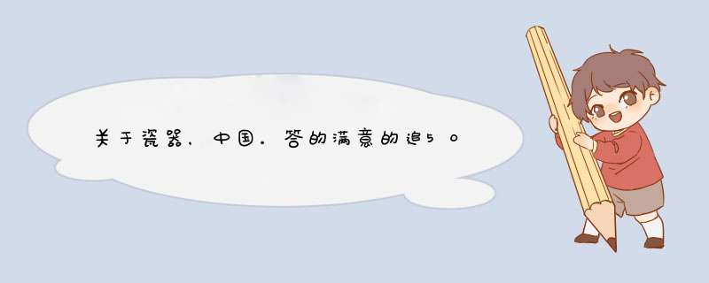 关于瓷器，中国。答的满意的追50分``有用的资料都给分``,第1张